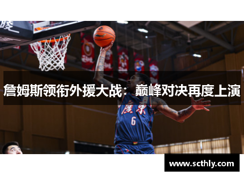 詹姆斯领衔外援大战：巅峰对决再度上演
